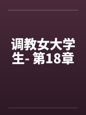 调教女大学生- 第18章