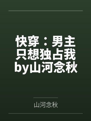快穿：男主只想独占我by山河念秋