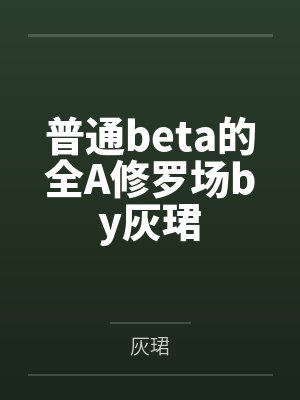 普通beta的全A修罗场by灰珺