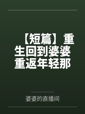 【短篇】重生回到婆婆重返年轻那天 作者：笔趣阁无弹窗