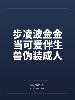 步凌波金金当可爱伴生兽伪装成人