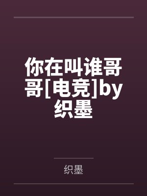 你在叫谁哥哥[电竞]by织墨