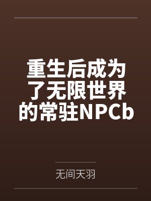 重生后成为了无限世界的常驻NPCby无间天羽