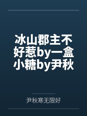 冰山郡主不好惹by一盒小糖by尹秋寒无限好笔趣阁无弹窗