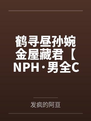 鹤寻昼孙婉金屋藏君【NPH·男全C】