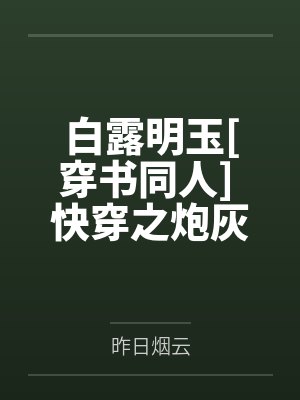 白露明玉[穿书同人] 快穿之炮灰不走剧情