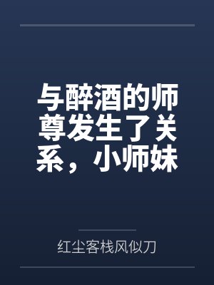 与醉酒的师尊发生了关系,小师妹心碎了