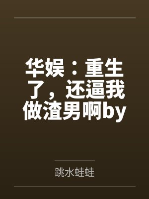 华娱:重生了,还逼我做渣男啊by跳水蛙蛙