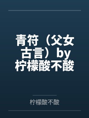 青符(父女 古言)by柠檬酸不酸笔趣阁无弹窗